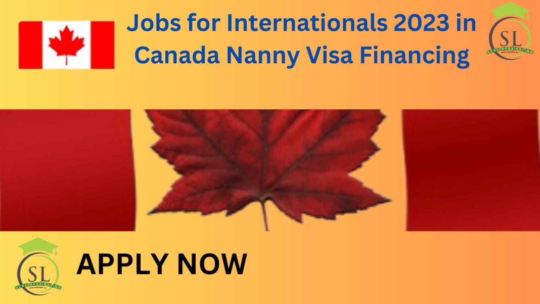 Jobs for Internationals 2023 in Canada Nanny Visa Financing. 2023 jobs in Canada Sponsorship of Nanny Visas.