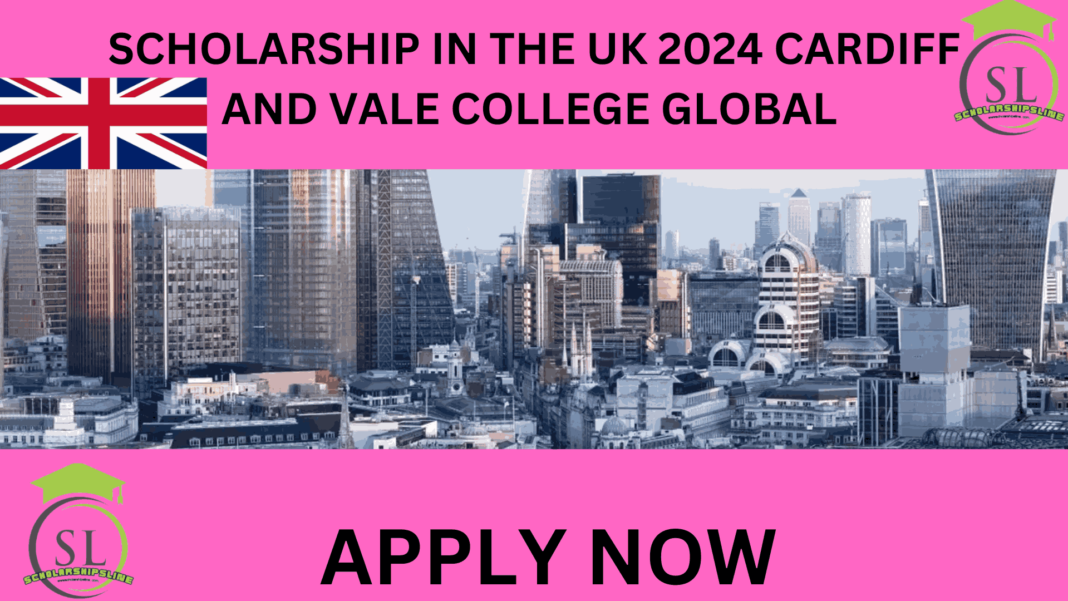 SCHOLARSHIP IN THE UK 2024 CARDIFF AND VALE COLLEGE GLOBAL